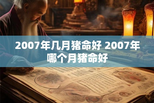 2007年几月猪命好 2007年哪个月猪命好