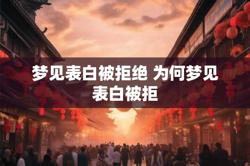梦见表白被拒绝 为何梦见表白被拒