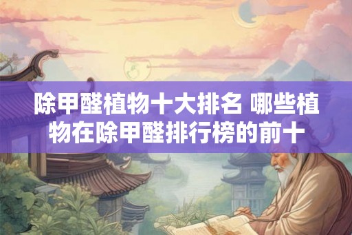 除甲醛植物十大排名 哪些植物在除甲醛排行榜的前十