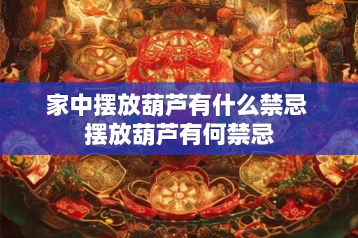 家中摆放葫芦有什么禁忌 摆放葫芦有何禁忌 家中摆放葫芦有什么禁忌 摆放葫芦有何禁忌