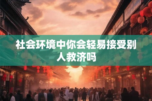 社会环境中你会轻易接受别人救济吗
