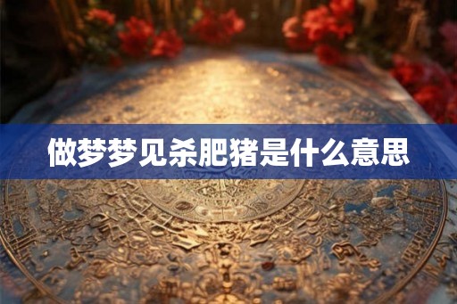 做梦梦见杀肥猪是什么意思