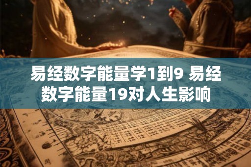 易经数字能量学1到9 易经数字能量19对人生影响