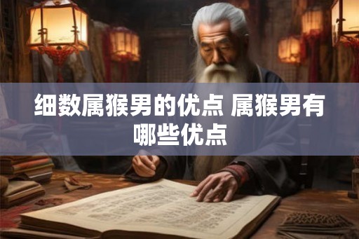 细数属猴男的优点 属猴男有哪些优点