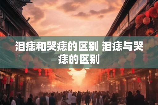 泪痣和哭痣的区别 泪痣与哭痣的区别 泪痣和哭痣的区别 泪痣与哭痣的区别