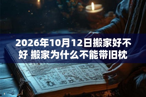 2026年10月12日搬家好不好 搬家为什么不能带旧枕头