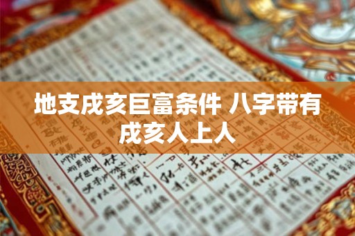 地支戌亥巨富条件 八字带有戌亥人上人