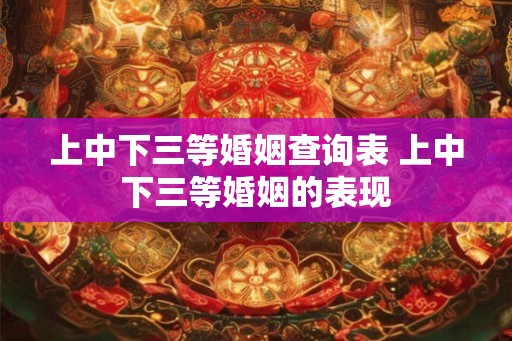 上中下三等婚姻查询表 上中下三等婚姻的表现