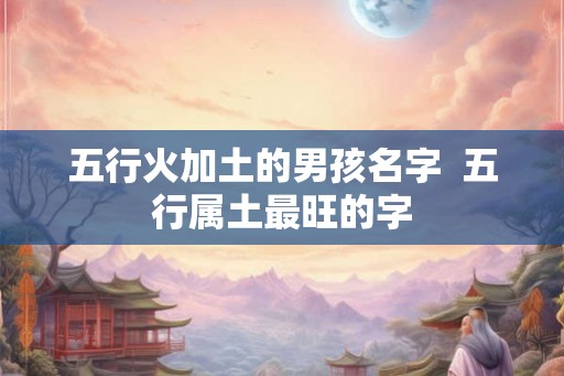 五行火加土的男孩名字  五行属土最旺的字