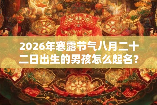 2026年寒露节气八月二十二日出生的男孩怎么起名？