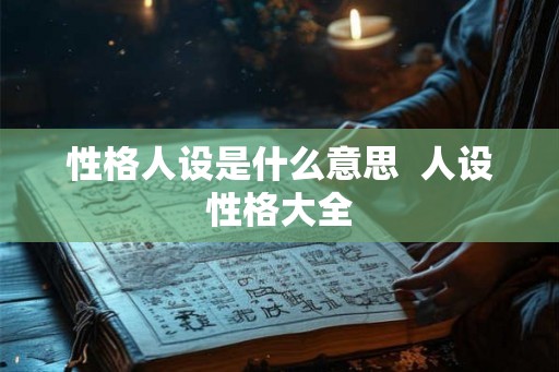 性格人设是什么意思  人设性格大全