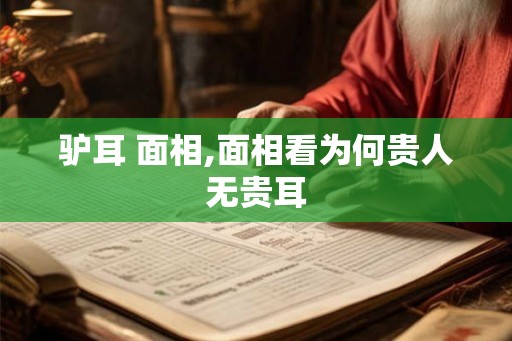 驴耳 面相,面相看为何贵人无贵耳 驴耳 面相,面相看为何贵人无贵耳