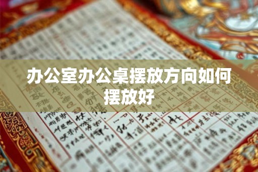 办公室办公桌摆放方向如何摆放好