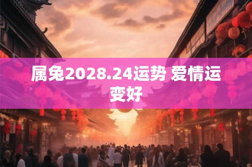 属兔2028.24运势 爱情运变好