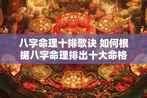 八字命理十排歌诀 如何根据八字命理排出十大命格