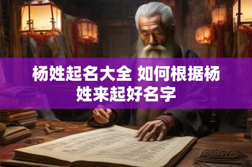 杨姓起名大全 如何根据杨姓来起好名字
