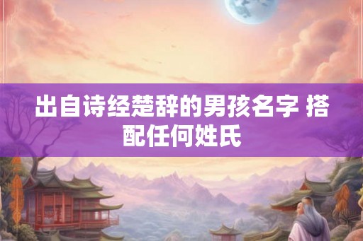 出自诗经楚辞的男孩名字 搭配任何姓氏
