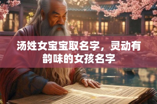 汤姓女宝宝取名字，灵动有韵味的女孩名字