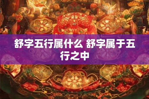 舒字五行属什么 舒字属于五行之中