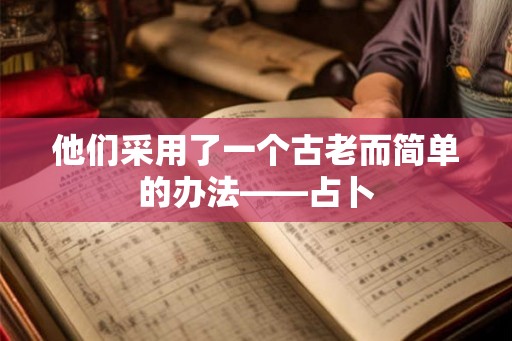 他们采用了一个古老而简单的办法——占卜 他们采用了一个古老而简单的办法——占卜