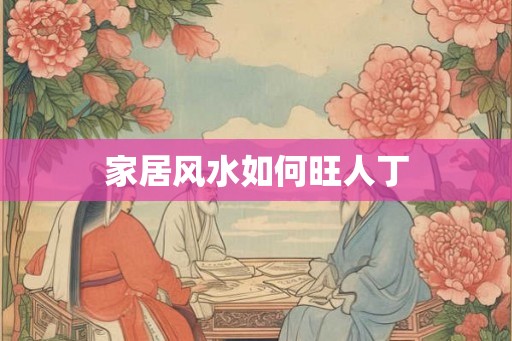 家居风水如何旺人丁