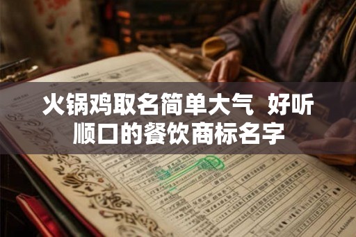 火锅鸡取名简单大气  好听顺口的餐饮商标名字