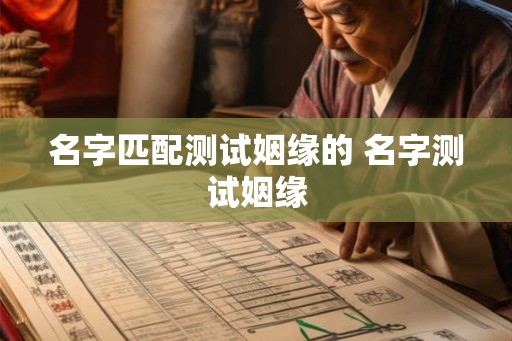 名字匹配测试姻缘的 名字测试姻缘