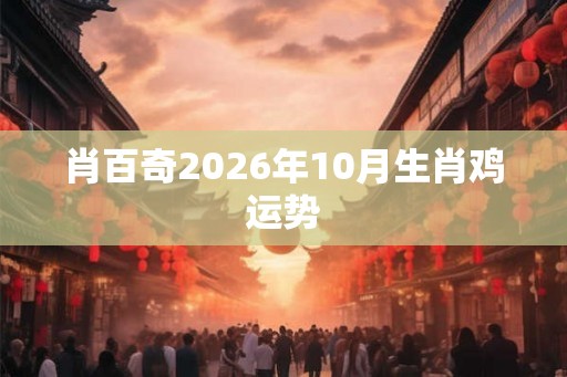 肖百奇2026年10月生肖鸡运势