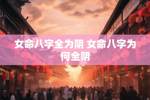 女命八字全为阴 女命八字为何全阴 女命八字全为阴 女命八字为何全阴