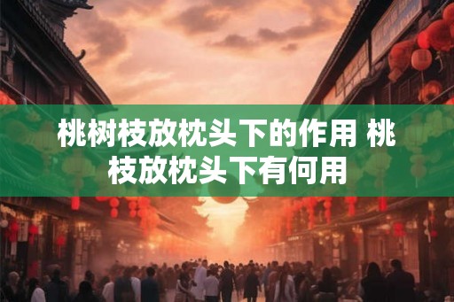 桃树枝放枕头下的作用 桃枝放枕头下有何用