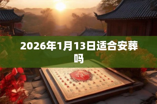 2026年1月13日适合安葬吗