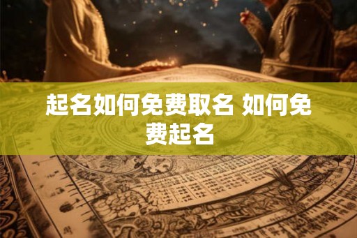 起名如何免费取名 如何免费起名