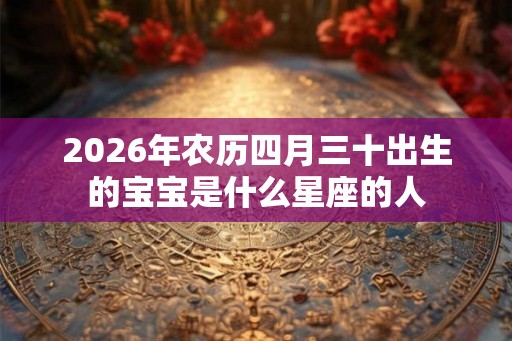 2026年农历四月三十出生的宝宝是什么星座的人