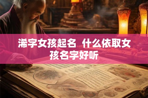 浠字女孩起名  什么依取女孩名字好听