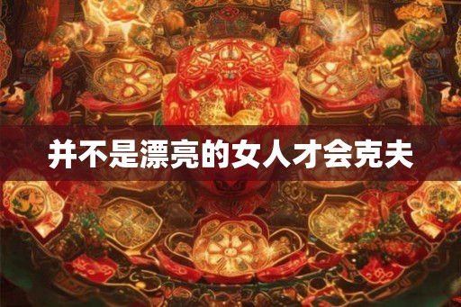 并不是漂亮的女人才会克夫