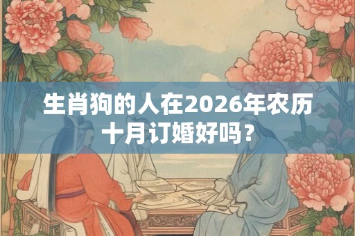 生肖狗的人在2026年农历十月订婚好吗？