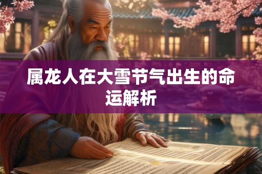 属龙人在大雪节气出生的命运解析