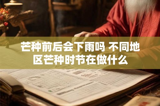 芒种前后会下雨吗 不同地区芒种时节在做什么