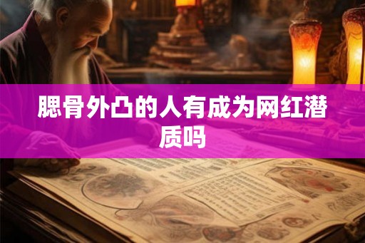 腮骨外凸的人有成为网红潜质吗 腮骨外凸的人有成为网红潜质吗