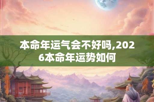 本命年运气会不好吗,2026本命年运势如何