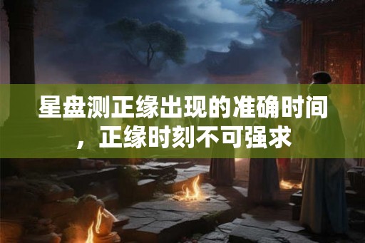 星盘测正缘出现的准确时间，正缘时刻不可强求