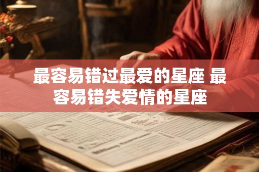 最容易错过最爱的星座 最容易错失爱情的星座