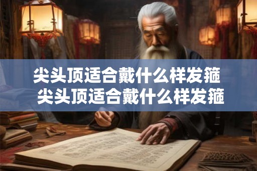 尖头顶适合戴什么样发箍  尖头顶适合戴什么样发箍