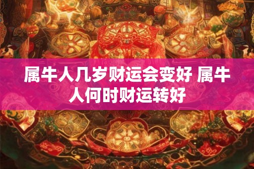 属牛人几岁财运会变好 属牛人何时财运转好