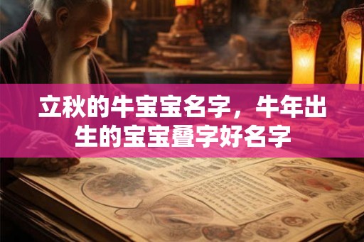立秋的牛宝宝名字,牛年出生的宝宝叠字好名字 立秋的牛宝宝名字,牛年出生的宝宝叠字好名字