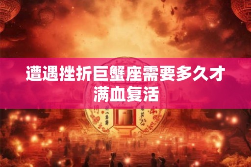 遭遇挫折巨蟹座需要多久才满血复活
