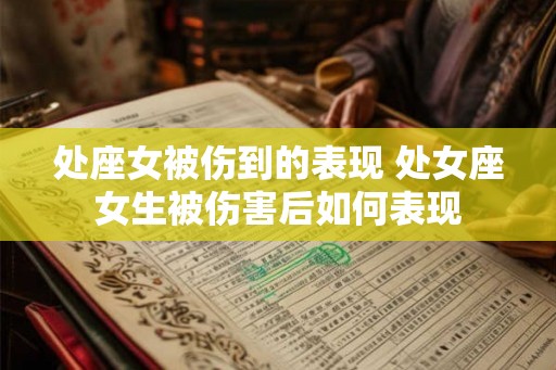 处座女被伤到的表现 处女座女生被伤害后如何表现