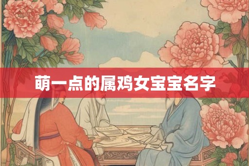 萌一点的属鸡女宝宝名字