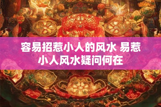 容易招惹小人的风水 易惹小人风水疑问何在