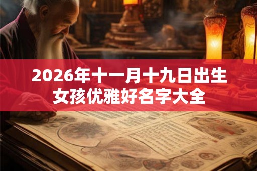 2026年十一月十九日出生女孩优雅好名字大全 2026年十一月十九日出生女孩优雅好名字大全